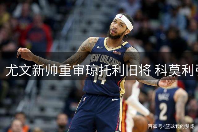尤文新帅重审琼托利旧将 科莫利引援遭全面清洗